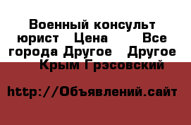 Военный консульт юрист › Цена ­ 1 - Все города Другое » Другое   . Крым,Грэсовский